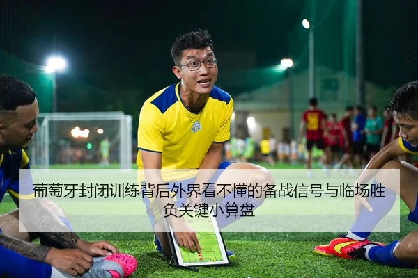 葡萄牙封闭训练背后外界看不懂的备战信号与临场胜负关键小算盘
